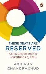 These Seats Are Reserved Caste, Quotas and the Constitution of India by Abhinav Chandrachud_Penguin Random House India