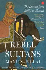 Rebel Sultans The Deccan from Khilji to Shivaji by Manu S. Pillai