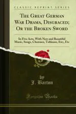 The Great German War Drama, Disgraced; Or the Broken Sword: In Five Acts, With New and Beautiful Music, Songs, Choruses, Tableaux, Etc;, Etc (Classic Reprint)