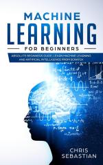 Computer Book Shop Machine Learning For Beginners - Absolute Beginners Guide, Learn Machine Learning And Artificial Intelligence From Scratch - 2 Chris Sebastian Paperback 164 Pages