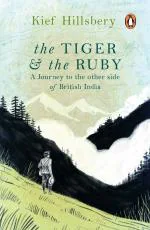 The Tiger and The Ruby - A Journey To The Other Side of British India Paperback - Kief Hillsbery, Penguin (25 April 2019)