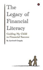 THE LEGACY OF FINANCIAL LITERACY : GUIDING MY CHILD TO FINANCIAL SUCCESS