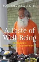 A Taste of Well-Being Sadhgurus Insights for Your Gastronomics by Isha Foundation