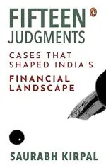 Fifteen Judgments Cases that Shaped Ind Cases that Shaped Indias Financial Landscape by Saurabh Kirpal_Penguin Random House India