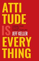 Attitude Is Everything Change Your Attitude ... Change Your Life by Jeff Keller