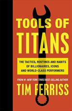 Tools of Titans The Tactics, Routines and Habits of Billionaires, Icons and World-class Performers by Timothy Ferriss