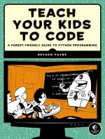 Teach Your Kids To Code A Parent-Friendly Guide To Python Programming Bryson Payne Paperback 336 Pages