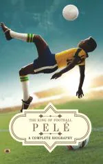 Pele: A Complete Biography (The King of Football)