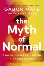 The Myth of Normal Trauma, Illness and Healing in a Toxic Culture by Daniel Mate and Gabor Mate