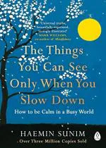 The Things You Can See Only When You Slow Down How to be Calm in a Busy World by Haemin Sunim