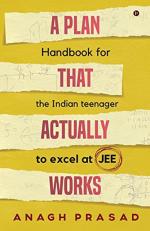 A Plan That Actually Works: Handbook for the Indian teenager to excel at JEE_NotionPress