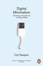 Digital Minimalism Choosing a Focused Life in a Noisy World by Cal Newport