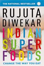 Indian Superfoods Change the Way You Eat by Rujuta Diwekar