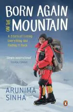 Born Again On The Mountain- A Story of Losing Everything and Finding It Back Arunima Sinha (Author) Penguin (17 December 2014) Paperback