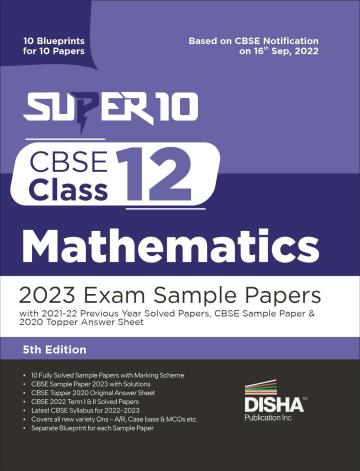 Super 10 CBSE Class 12 Mathematics 2023 Exam Sample Papers with 2021-22 Previous Year Solved Papers, CBSE Sample Paper & 2020 Topper Answer Sheet | 10 Blueprints for 10 Papers | Solutions with marking scheme |